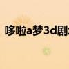 哆啦a梦3d剧场版下载（哆啦a梦3d剧场版）