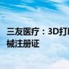 三友医疗：3D打印“金属增材制造颈椎融合器”取得医疗器械注册证