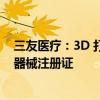 三友医疗：3D 打印“金属增材制造颈椎融合器”取得医疗器械注册证