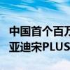 中国首个百万销量新能源SUV！第100万辆比亚迪宋PLUS下线