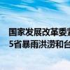 国家发展改革委紧急下达5亿元中央预算内投资 支持湖南等5省暴雨洪涝和台风灾害灾后应急恢复