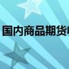 国内商品期货收盘涨跌不一 集运欧线涨超8%