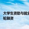 大学生资助与就业公益服务云平台才咖科技完成7200万元A轮融资