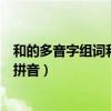 和的多音字组词和拼音怎么写啊怎么读（和的多音字组词和拼音）