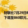 财联社7月29日电，巴克莱将LVMH集团目标价从915欧元下调至860欧元。