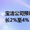 宝洁公司预计2025财年总销售额将比上年增长2%至4%