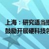 上海：研究适当提高政府引导基金对创业投资企业出资比例 鼓励开展硬科技领域早期投资