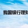 我国银行理财市场存续规模达28.52万亿元