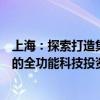 上海：探索打造集科技券商、科技贷款、科技担保等为一体的全功能科技投资服务平台