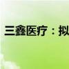 三鑫医疗：拟投资2000万元设立全资子公司