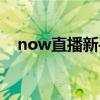 now直播新手教程（now直播怎么赚钱）