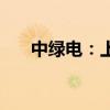 中绿电：上半年净利同比下降16.22%