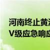 河南终止黄河防汛四级应急响应和洪水防御IV级应急响应