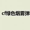 cf绿色烟雾弹和激浪烟雾弹（cf绿色烟雾弹）