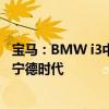 宝马：BMW i3中期改款车型没有变更电池供应商 电池来自宁德时代