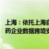 上海：依托上海自贸试验区临港新片区开展试点 支持生物医药企业数据跨境安全合规流动