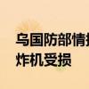 乌国防部情报总局称袭击俄军用机场 俄一轰炸机受损