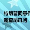 特朗普同意作为暗杀未遂事件受害者接受联邦调查局讯问