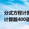 分式方程计算题400道初二及答案（分式方程计算题400道）