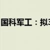 国科军工：拟3.43亿元投建航天动力建设项目