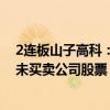 2连板山子高科：股票异常波动期间控股股东、实际控制人未买卖公司股票