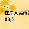 在岸人民币兑美元较上一交易日夜盘收盘跌103点