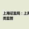 上海证监局：上海创投基金行业各项指标全国领先 将强化分类监管