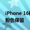 iPhone 16机模新照曝光：共五款配色 经典粉色保留