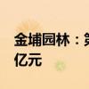 金埔园林：第二季度新签订单33个 金额7.61亿元