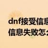 dnf接受信息频道失败怎么办（dnf接收频道信息失败怎么解决）