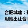 合肥城建：孙公司签订56234.47平方米工业用地出让合同