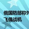 俄国防部称外国战机在日本海中立水域上空伴飞俄战机