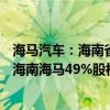 海马汽车：海南省发展控股拟将海南新能源销售50%股权和海南海马49%股权无偿划转给海南省国资委