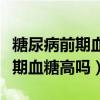 糖尿病前期血糖控制在多少算正常（糖尿病前期血糖高吗）