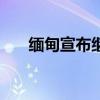 缅甸宣布继续延长国家紧急状态6个月