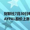 财联社7月30日电，在提高2024年调整后的利润预测后，PAYPAL股价上涨10%。