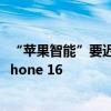 “苹果智能”要迟到？据称将错过iOS 18首发 并缺席首批iPhone 16