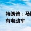 特朗普：马斯克是我朋友 但我反对人人都拥有电动车