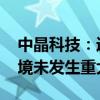 中晶科技：近期经营情况正常 内外部经营环境未发生重大变化