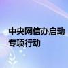 中央网信办启动“清朗·网络直播领域虚假和低俗乱象整治”专项行动