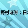 野村证券：日本央行下次加息或在2025年4月