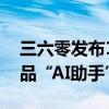 三六零发布15家大模型“合体”新一代AI产品“AI助手”