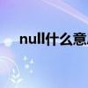 null什么意思中文翻译（null什么意思）