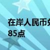 在岸人民币兑美元较上一交易日夜盘收盘涨185点