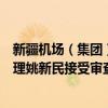 新疆机场（集团）有限责任公司原党委委员、董事、副总经理姚新民接受审查调查