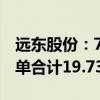 远东股份：7月子公司中标千万元以上合同订单合计19.73亿元