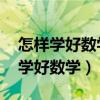 怎样学好数学提高成绩 有什么好方法（怎样学好数学）