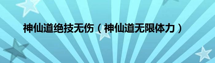 神仙道新绝技（神仙道体力获得方法）