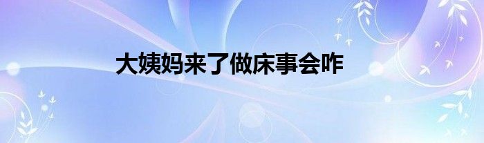 大姨妈来了做床事会咋