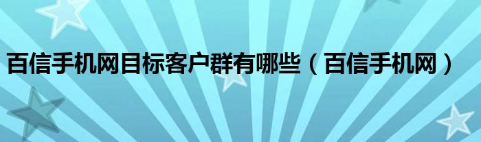 百信手机网站（分析百信手机网的目标顾客）